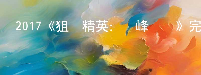 畢蘭的個人主頁,2017《狙擊精英：巔峰對決》完整版電影/在線觀看/百度云-美劇天堂